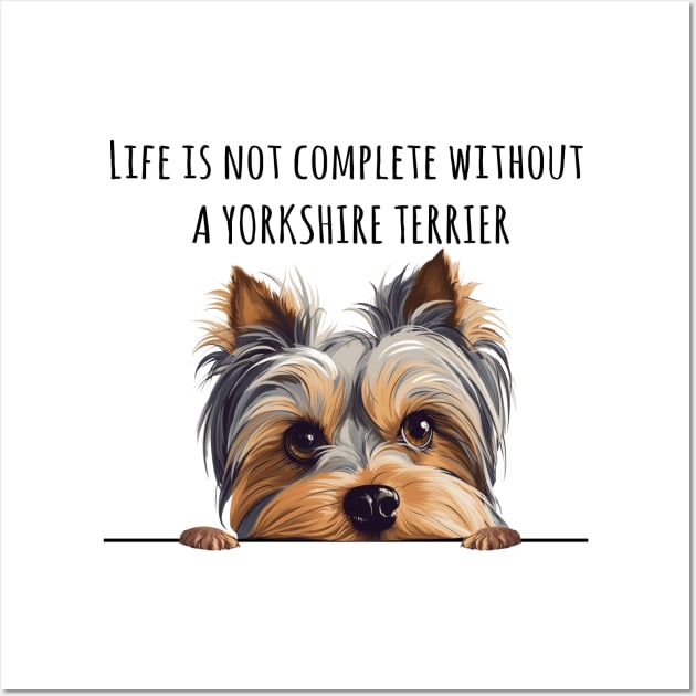 Life is Not Complete Without A Yorkshire Terrier Funny Wall Art by myreed